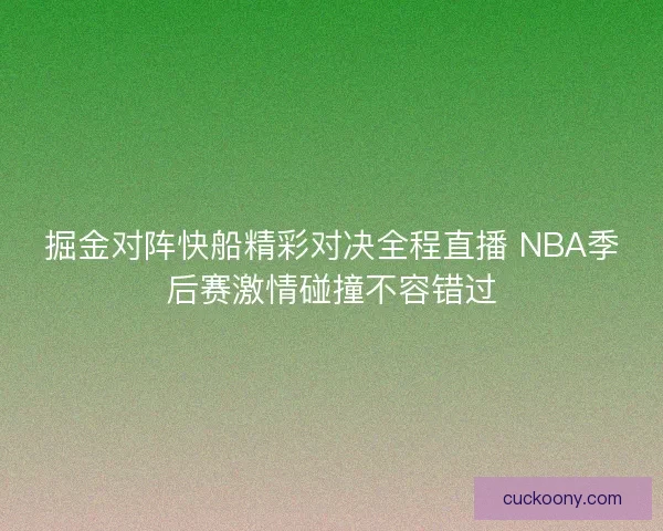掘金对阵快船精彩对决全程直播 NBA季后赛激情碰撞不容错过