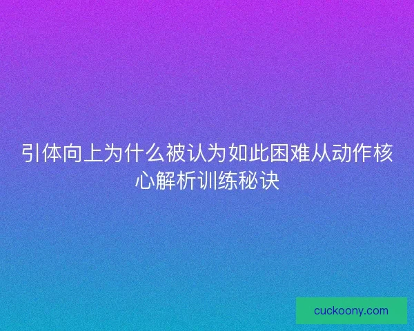 引体向上为什么被认为如此困难从动作核心解析训练秘诀
